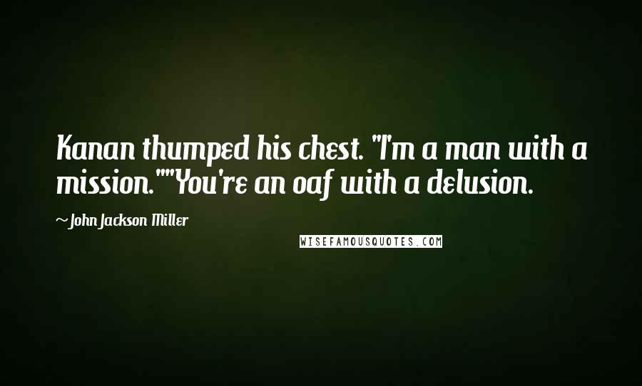 John Jackson Miller Quotes: Kanan thumped his chest. "I'm a man with a mission.""You're an oaf with a delusion.