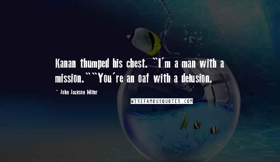John Jackson Miller Quotes: Kanan thumped his chest. "I'm a man with a mission.""You're an oaf with a delusion.