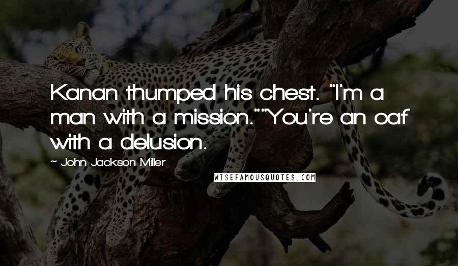 John Jackson Miller Quotes: Kanan thumped his chest. "I'm a man with a mission.""You're an oaf with a delusion.