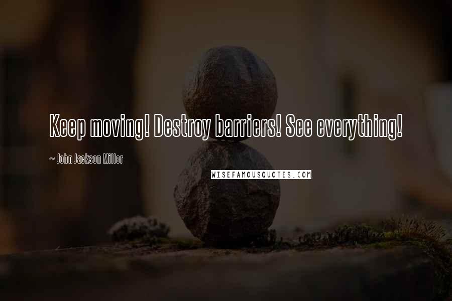 John Jackson Miller Quotes: Keep moving! Destroy barriers! See everything!