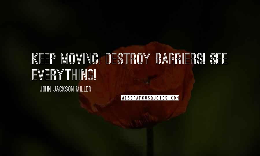 John Jackson Miller Quotes: Keep moving! Destroy barriers! See everything!