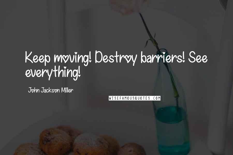 John Jackson Miller Quotes: Keep moving! Destroy barriers! See everything!