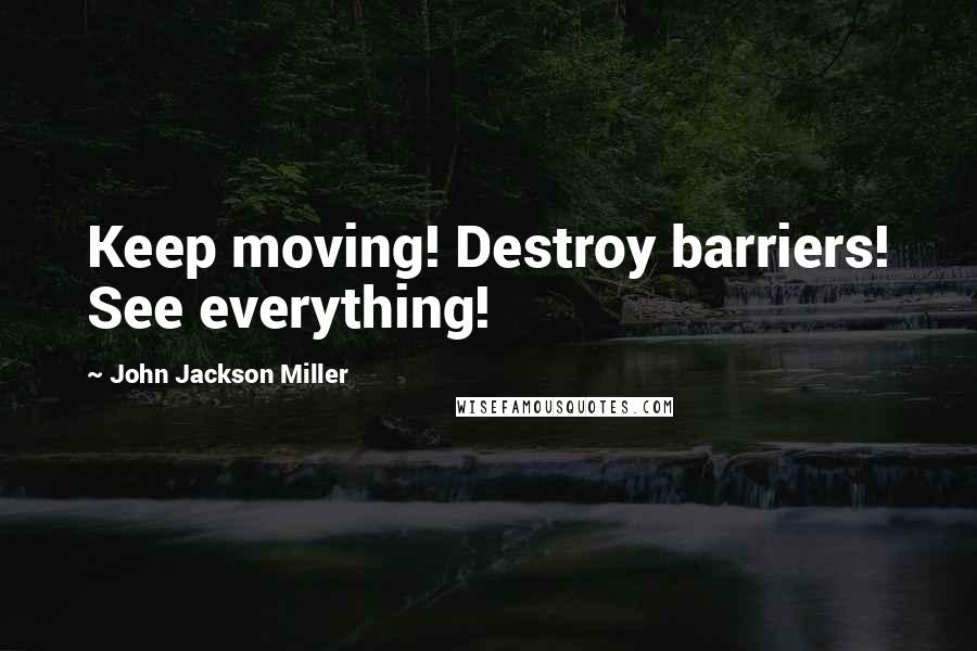 John Jackson Miller Quotes: Keep moving! Destroy barriers! See everything!