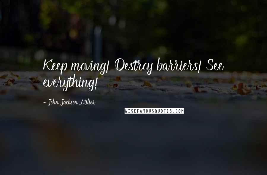 John Jackson Miller Quotes: Keep moving! Destroy barriers! See everything!