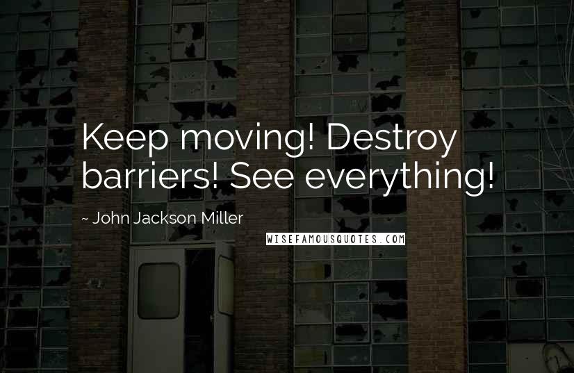 John Jackson Miller Quotes: Keep moving! Destroy barriers! See everything!