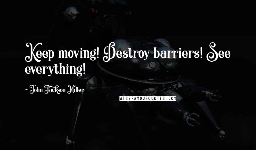 John Jackson Miller Quotes: Keep moving! Destroy barriers! See everything!