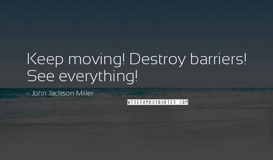 John Jackson Miller Quotes: Keep moving! Destroy barriers! See everything!