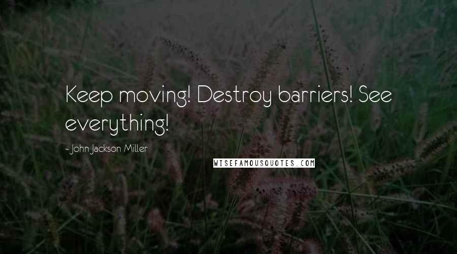 John Jackson Miller Quotes: Keep moving! Destroy barriers! See everything!
