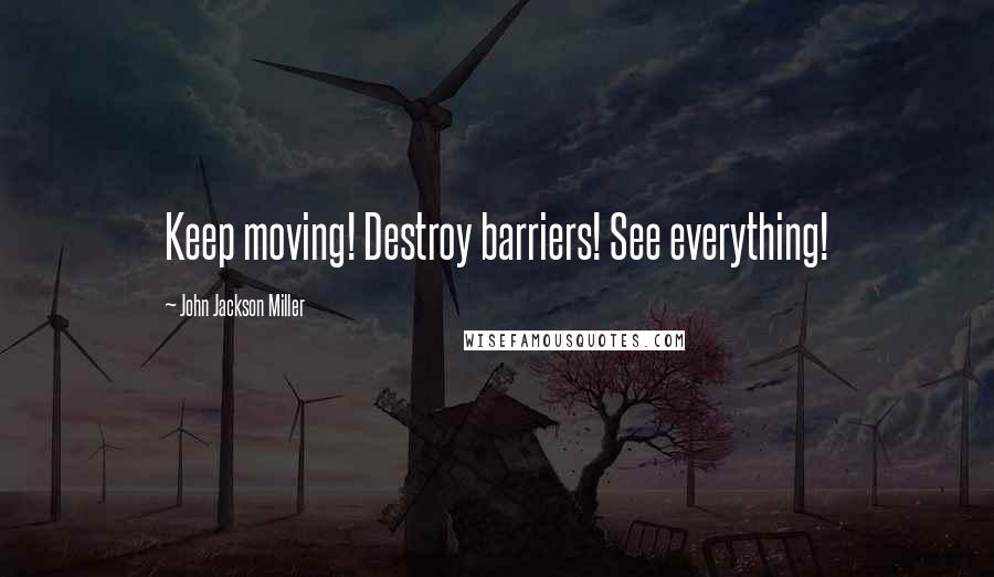 John Jackson Miller Quotes: Keep moving! Destroy barriers! See everything!