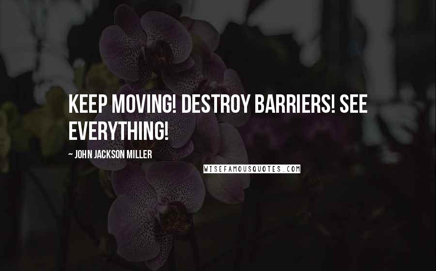 John Jackson Miller Quotes: Keep moving! Destroy barriers! See everything!
