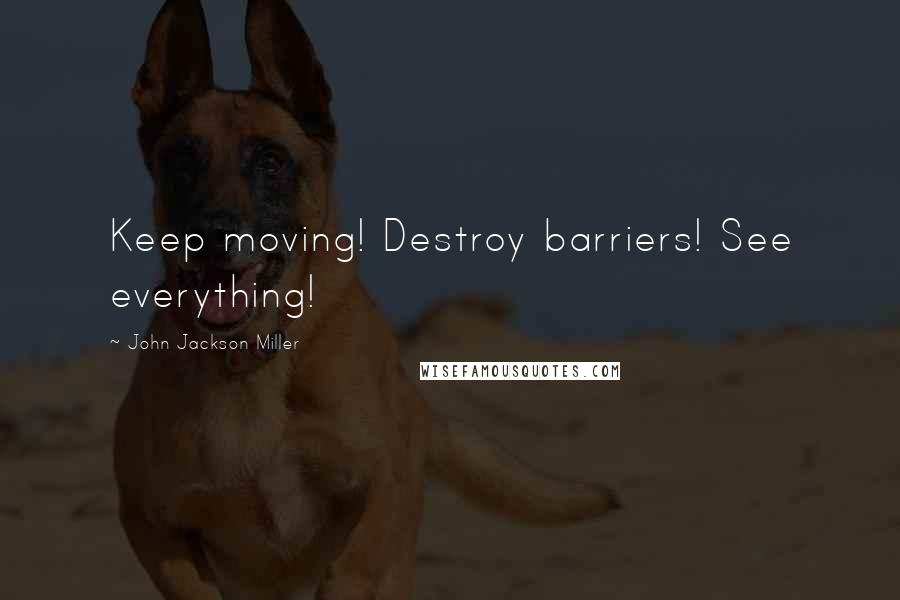 John Jackson Miller Quotes: Keep moving! Destroy barriers! See everything!