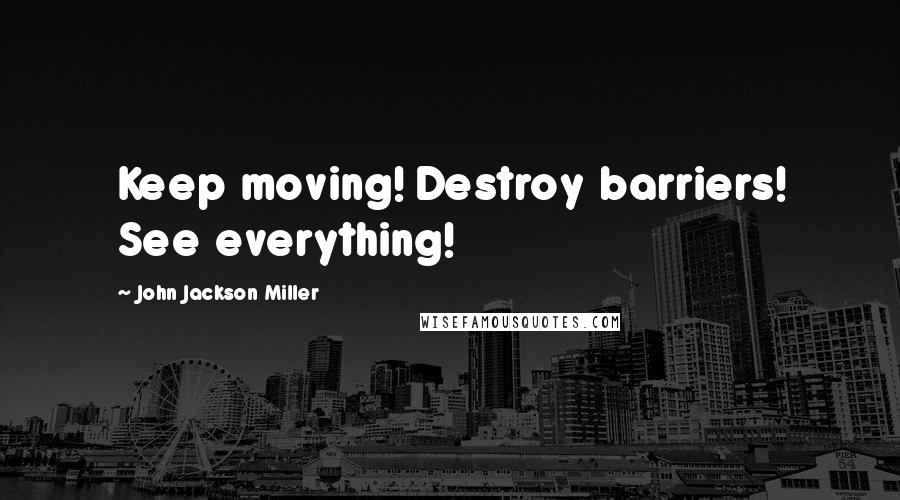 John Jackson Miller Quotes: Keep moving! Destroy barriers! See everything!