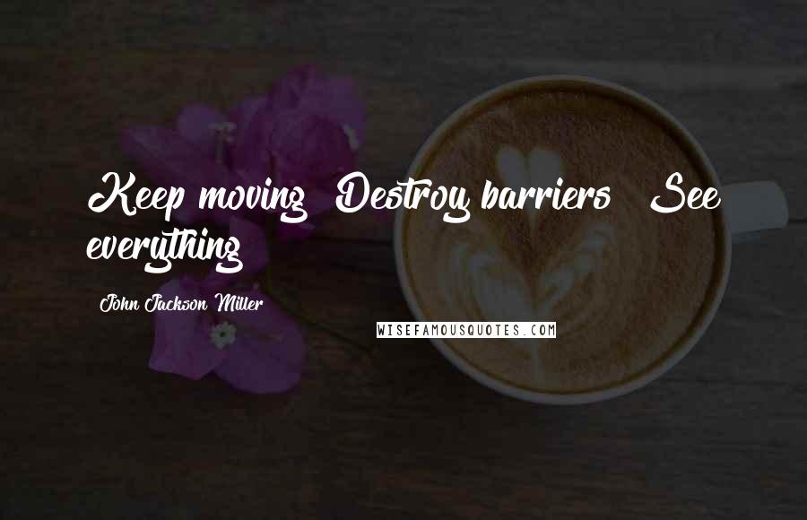 John Jackson Miller Quotes: Keep moving! Destroy barriers! See everything!