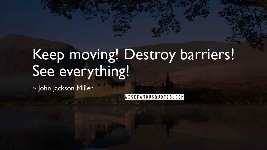John Jackson Miller Quotes: Keep moving! Destroy barriers! See everything!