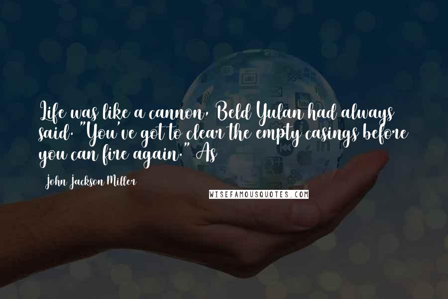 John Jackson Miller Quotes: Life was like a cannon, Beld Yulan had always said. "You've got to clear the empty casings before you can fire again." As