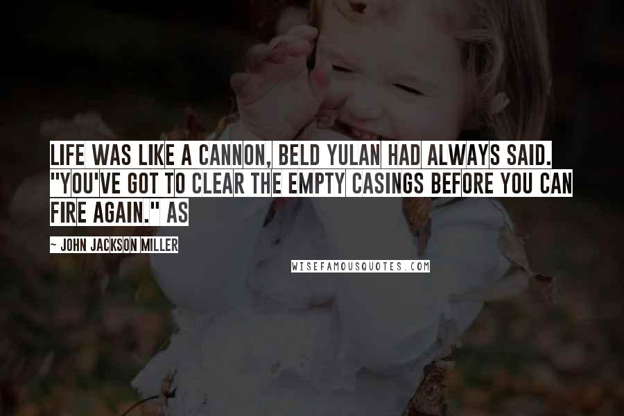 John Jackson Miller Quotes: Life was like a cannon, Beld Yulan had always said. "You've got to clear the empty casings before you can fire again." As