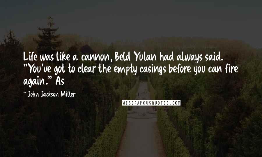 John Jackson Miller Quotes: Life was like a cannon, Beld Yulan had always said. "You've got to clear the empty casings before you can fire again." As