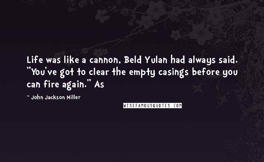 John Jackson Miller Quotes: Life was like a cannon, Beld Yulan had always said. "You've got to clear the empty casings before you can fire again." As