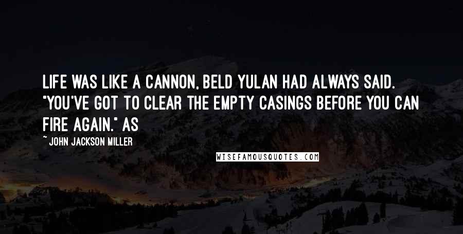 John Jackson Miller Quotes: Life was like a cannon, Beld Yulan had always said. "You've got to clear the empty casings before you can fire again." As