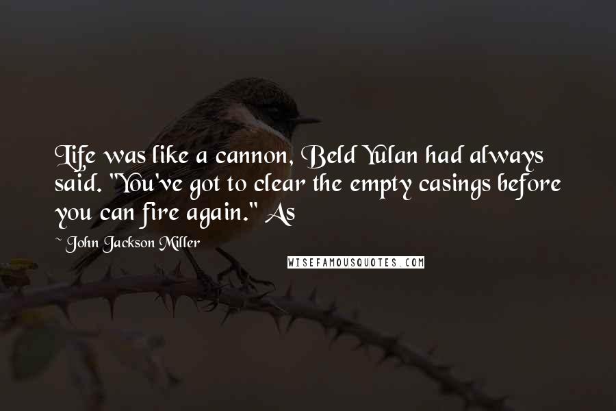 John Jackson Miller Quotes: Life was like a cannon, Beld Yulan had always said. "You've got to clear the empty casings before you can fire again." As