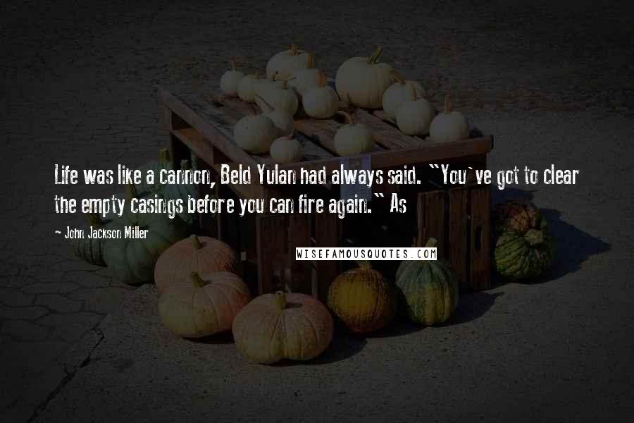 John Jackson Miller Quotes: Life was like a cannon, Beld Yulan had always said. "You've got to clear the empty casings before you can fire again." As