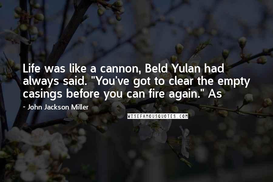 John Jackson Miller Quotes: Life was like a cannon, Beld Yulan had always said. "You've got to clear the empty casings before you can fire again." As