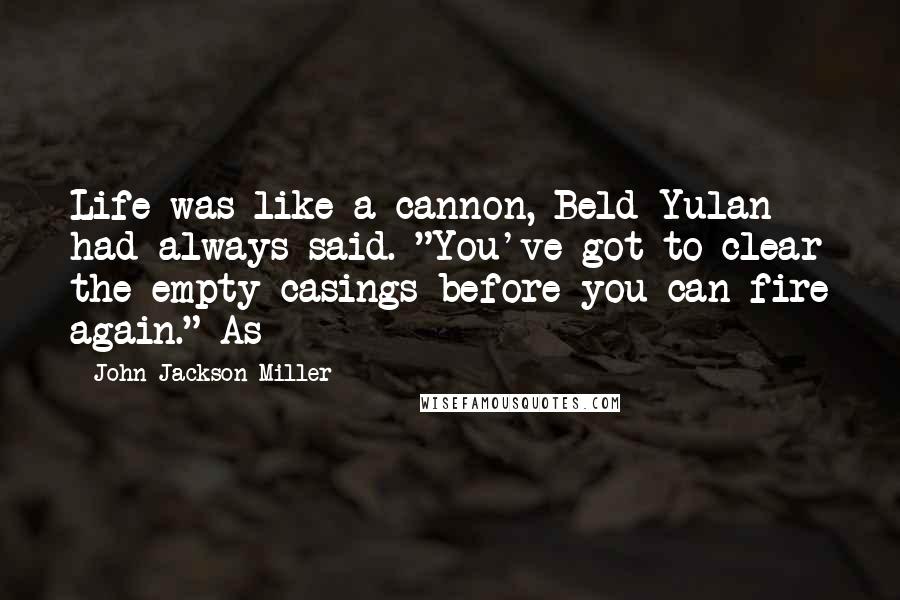 John Jackson Miller Quotes: Life was like a cannon, Beld Yulan had always said. "You've got to clear the empty casings before you can fire again." As