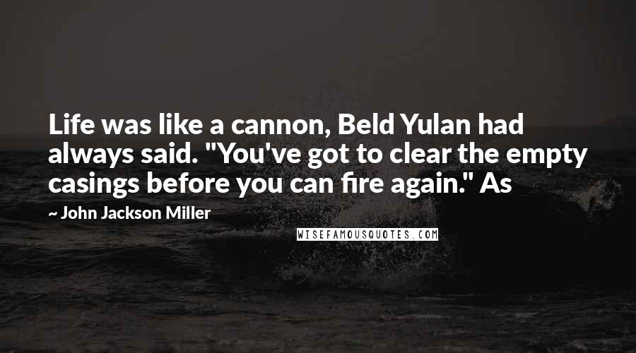 John Jackson Miller Quotes: Life was like a cannon, Beld Yulan had always said. "You've got to clear the empty casings before you can fire again." As