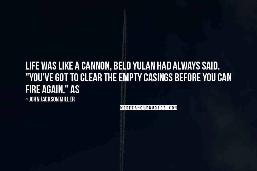 John Jackson Miller Quotes: Life was like a cannon, Beld Yulan had always said. "You've got to clear the empty casings before you can fire again." As