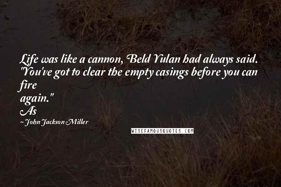 John Jackson Miller Quotes: Life was like a cannon, Beld Yulan had always said. "You've got to clear the empty casings before you can fire again." As