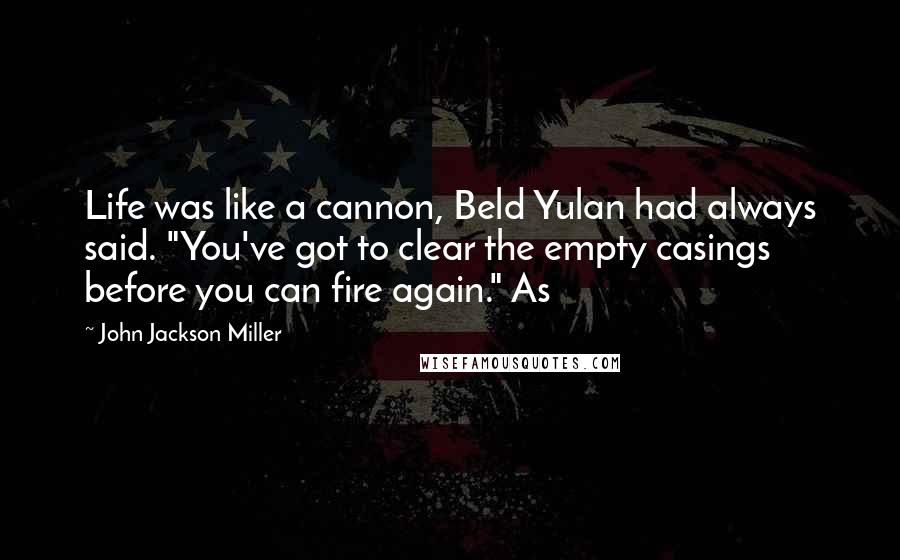 John Jackson Miller Quotes: Life was like a cannon, Beld Yulan had always said. "You've got to clear the empty casings before you can fire again." As