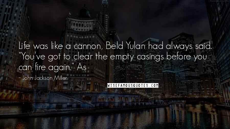 John Jackson Miller Quotes: Life was like a cannon, Beld Yulan had always said. "You've got to clear the empty casings before you can fire again." As