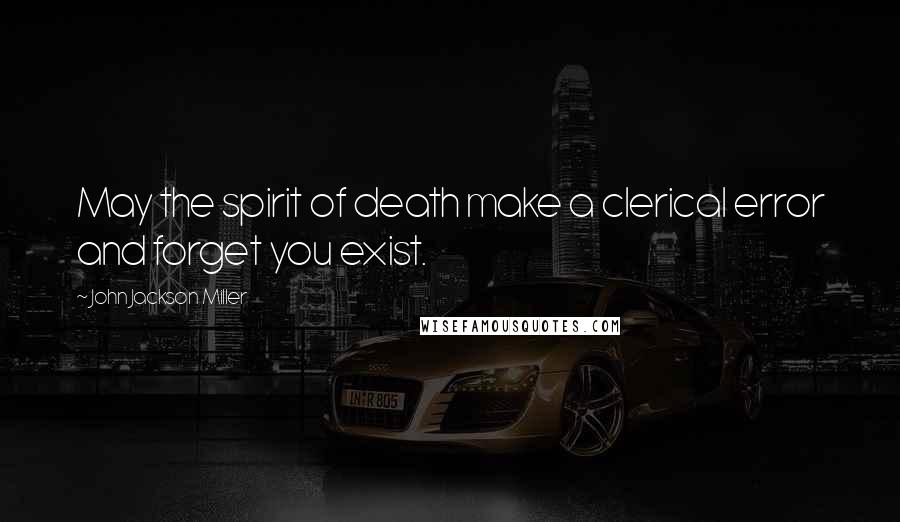 John Jackson Miller Quotes: May the spirit of death make a clerical error and forget you exist.