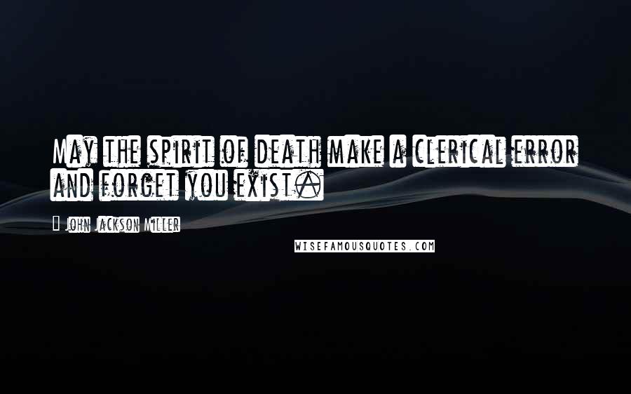 John Jackson Miller Quotes: May the spirit of death make a clerical error and forget you exist.