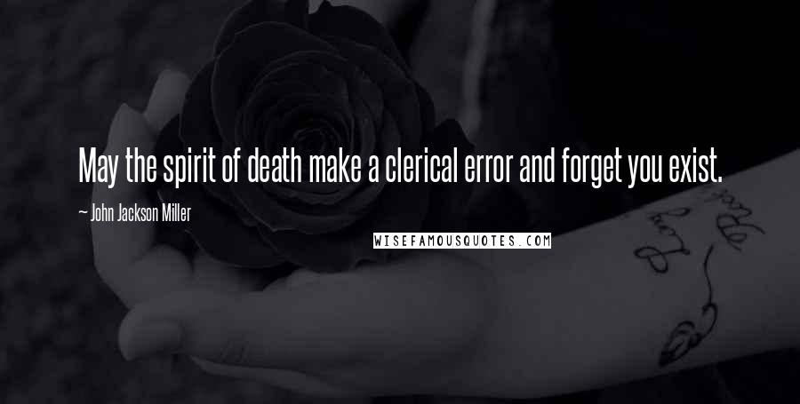 John Jackson Miller Quotes: May the spirit of death make a clerical error and forget you exist.