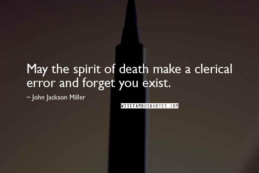 John Jackson Miller Quotes: May the spirit of death make a clerical error and forget you exist.