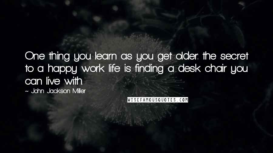 John Jackson Miller Quotes: One thing you learn as you get older: the secret to a happy work life is finding a desk chair you can live with.