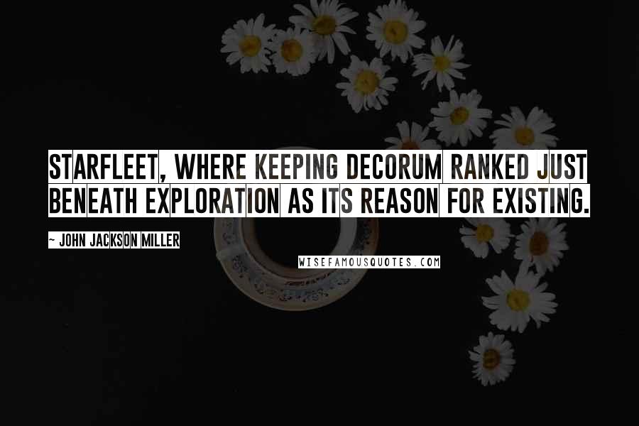 John Jackson Miller Quotes: Starfleet, where keeping decorum ranked just beneath exploration as its reason for existing.