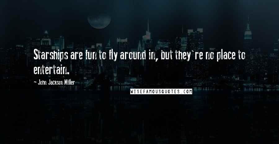 John Jackson Miller Quotes: Starships are fun to fly around in, but they're no place to entertain.