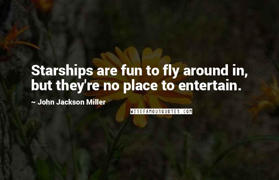 John Jackson Miller Quotes: Starships are fun to fly around in, but they're no place to entertain.