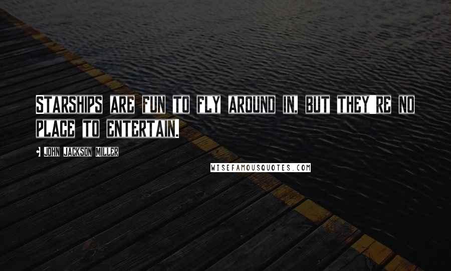 John Jackson Miller Quotes: Starships are fun to fly around in, but they're no place to entertain.