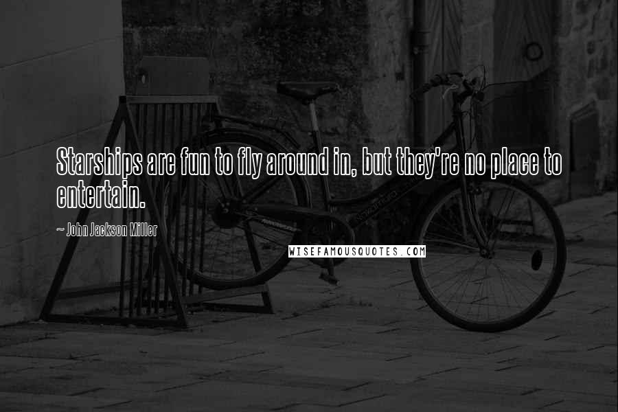 John Jackson Miller Quotes: Starships are fun to fly around in, but they're no place to entertain.