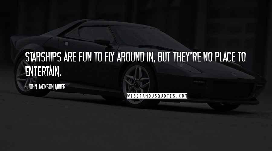 John Jackson Miller Quotes: Starships are fun to fly around in, but they're no place to entertain.