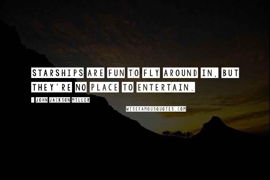 John Jackson Miller Quotes: Starships are fun to fly around in, but they're no place to entertain.