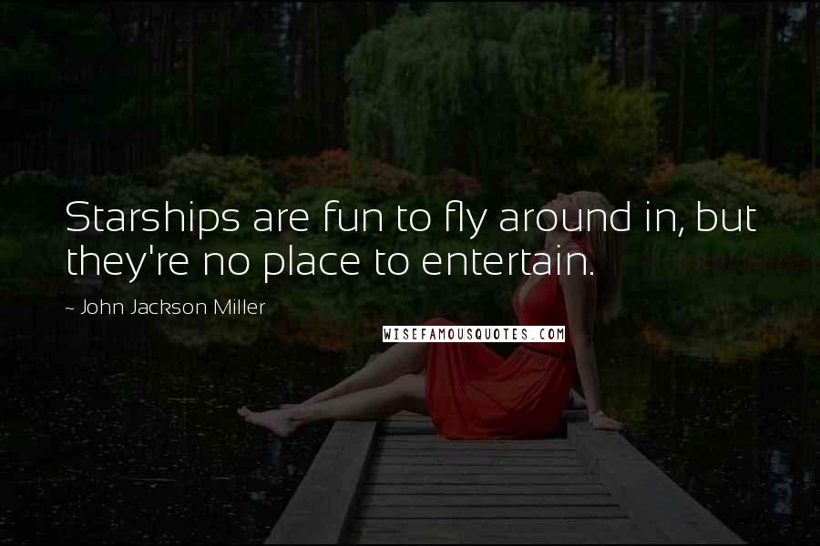 John Jackson Miller Quotes: Starships are fun to fly around in, but they're no place to entertain.