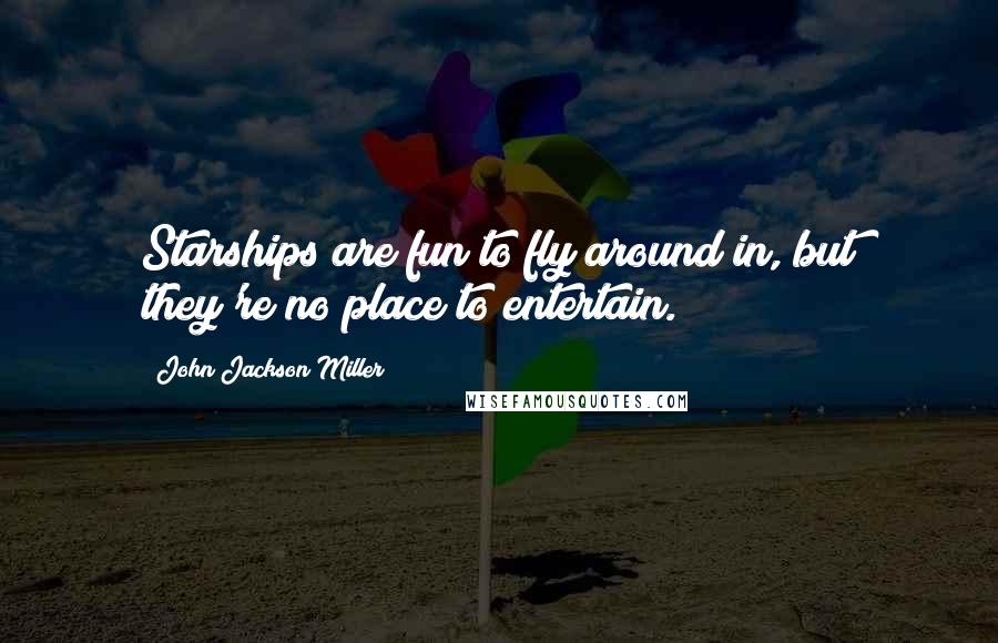 John Jackson Miller Quotes: Starships are fun to fly around in, but they're no place to entertain.