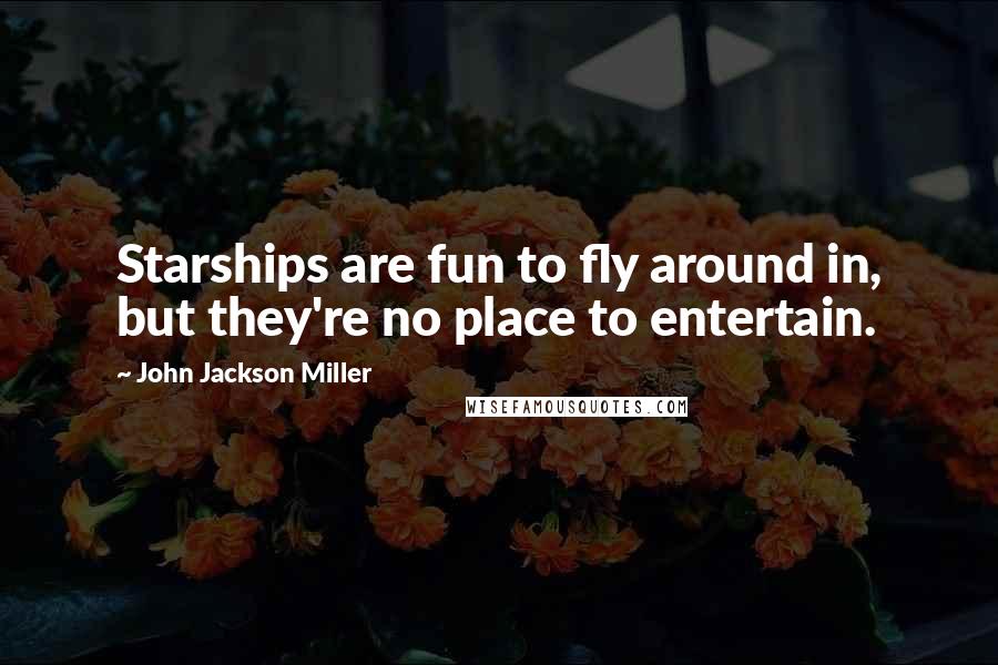 John Jackson Miller Quotes: Starships are fun to fly around in, but they're no place to entertain.