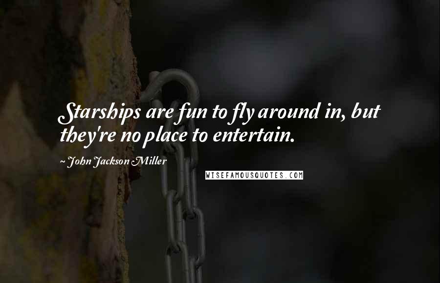 John Jackson Miller Quotes: Starships are fun to fly around in, but they're no place to entertain.