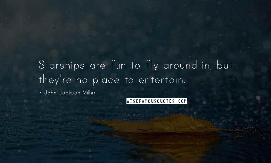 John Jackson Miller Quotes: Starships are fun to fly around in, but they're no place to entertain.