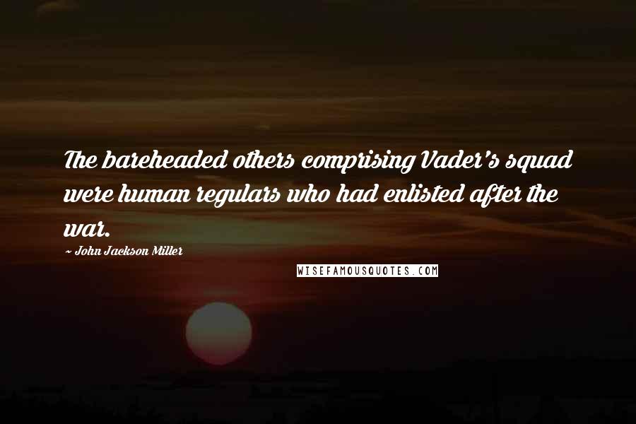 John Jackson Miller Quotes: The bareheaded others comprising Vader's squad were human regulars who had enlisted after the war.